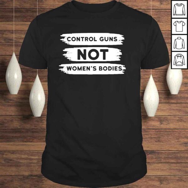 Control guns not womens bodies pro choice gun control shirt