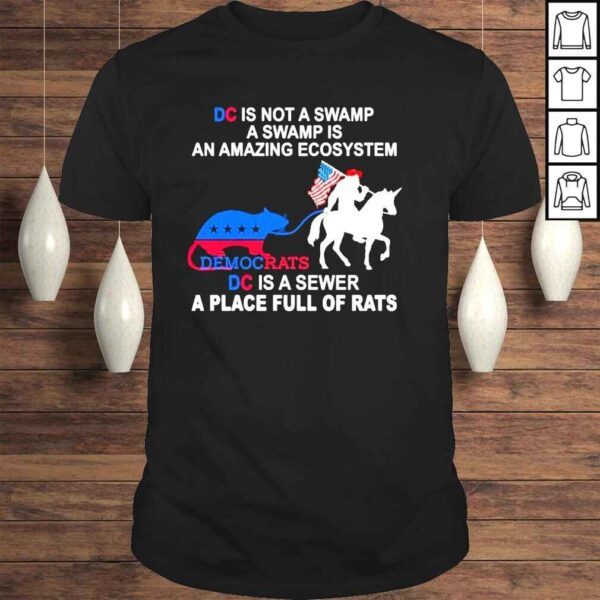 DC is not a swamp a swamp is an amazing ecosystem democrats DC is a sewer a place full of rats American shirt