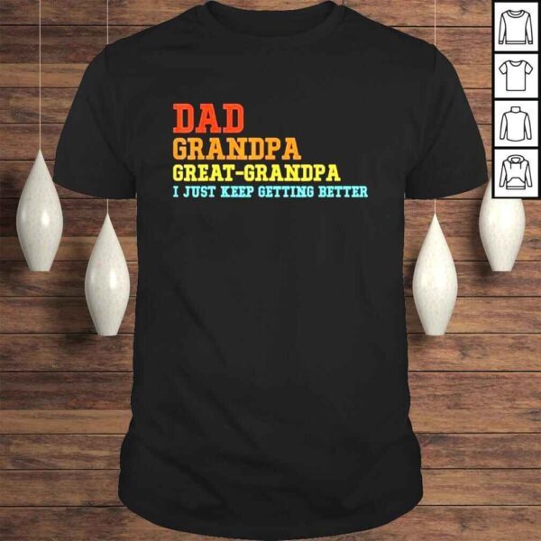 Dad grandpa great grandpa I keep getting better fathers day shirt