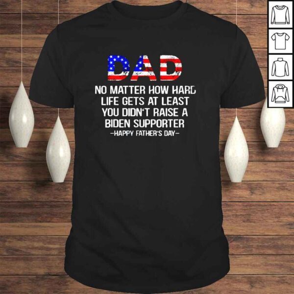 Dad no matter how hard life gets at least 4th of July shirt