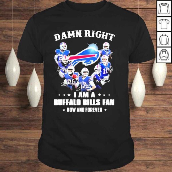 Damn right I am a Buffalo Bills fan now and forever shirt