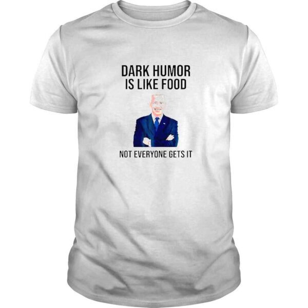 Dark Humor Is Like Food Biden Not Everyone Gets It TShirt