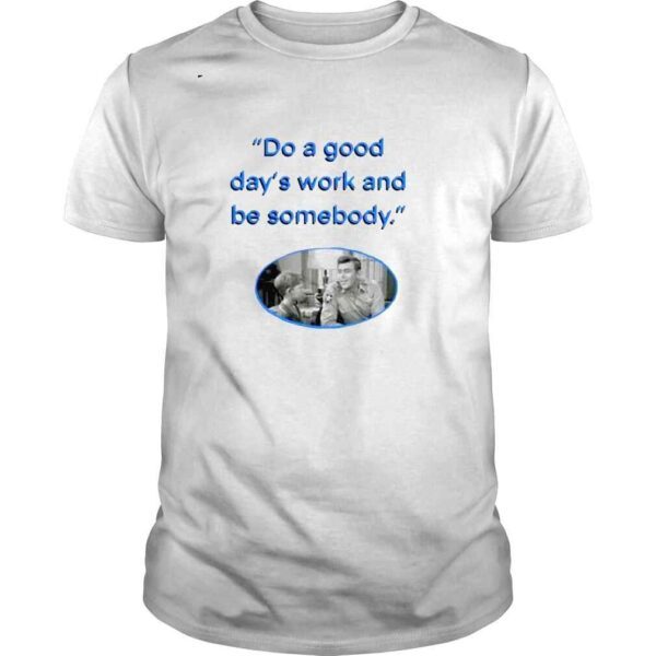 Do a Good days work and be somebody Andy Taylor shirt