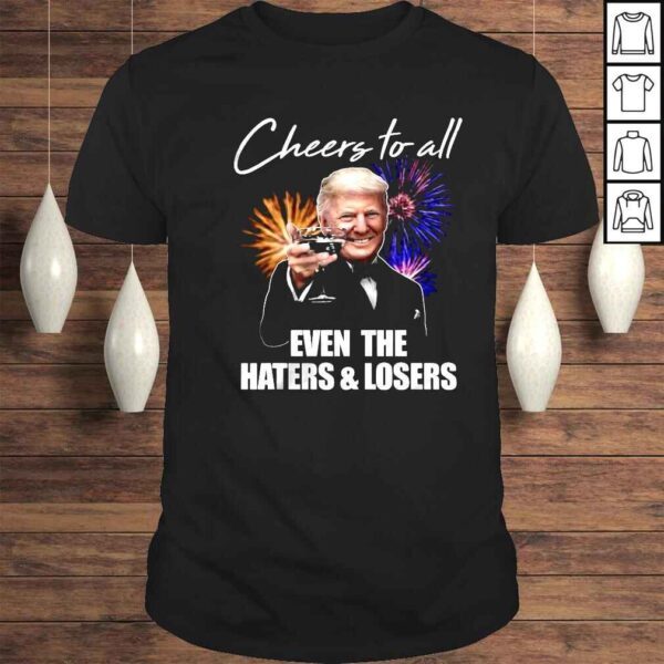 Donald Trump Cheers To All Even The Haters And Losers Shirt