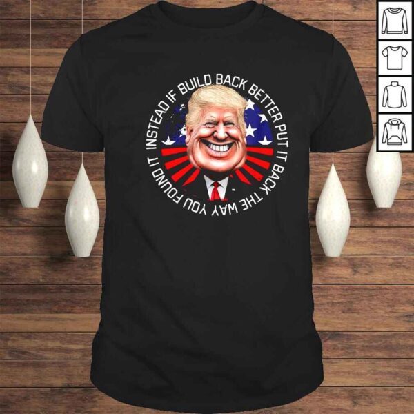 Donald Trump instead if build back better put it back the way you found it shirt