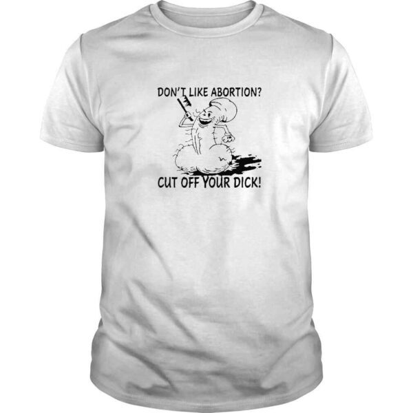 Don’t Like Abortion Cut Off Your Dick TShirt