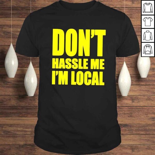 Dont hassle me Im local shirt