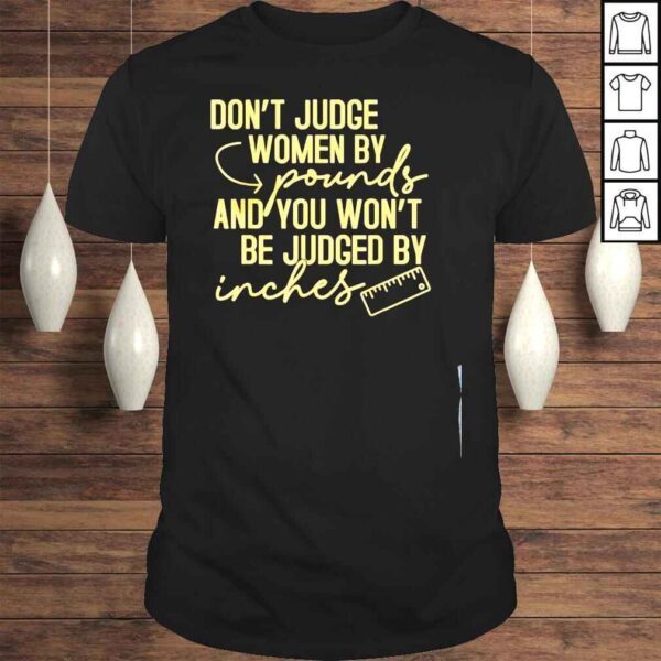 Dont judge women by pound you not be judged by inches shirt