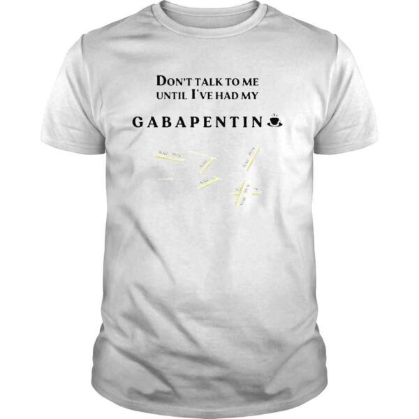 Dont talk to me until Ive had my gabapentin shirt