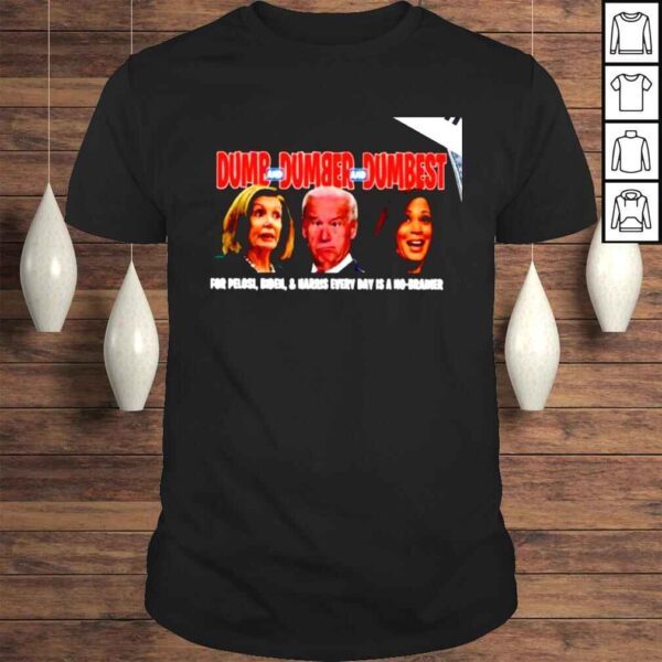 Dumb and dumber and dumbest for Pelosi Biden and Harris every day is a no brainer shirt