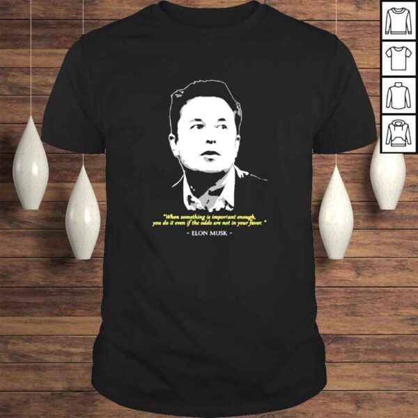 Elon Musk when something is important enough you do it even if the odds shirt