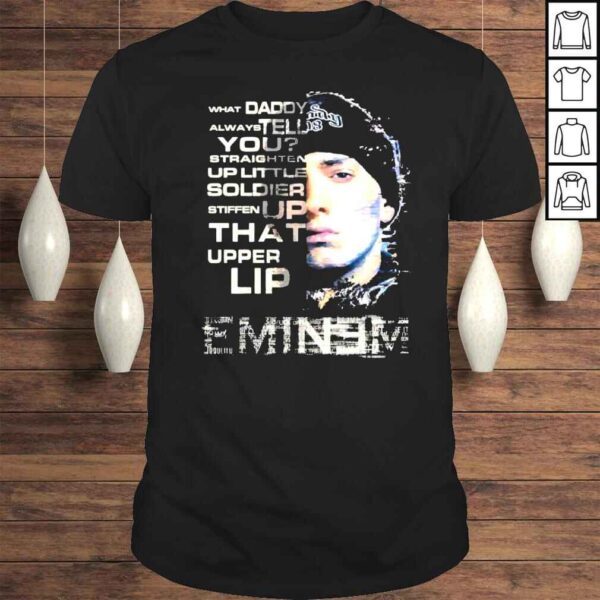 Eminem what daddy always tell you straighten up little stiffen up that upper lip shirt