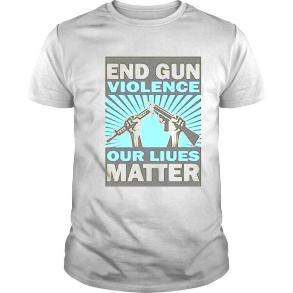 End Gun Violence Our Liues Matter Shirt