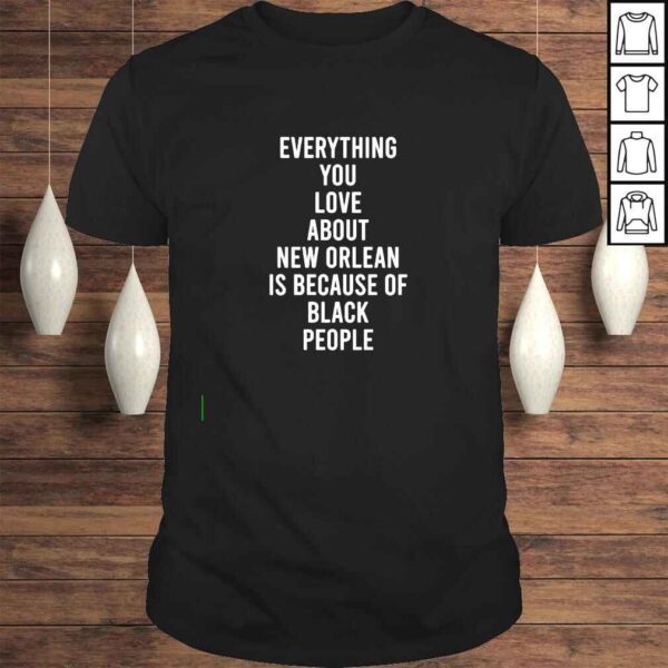 Everything You Love About New Orleans Is Because Of Black People shirt