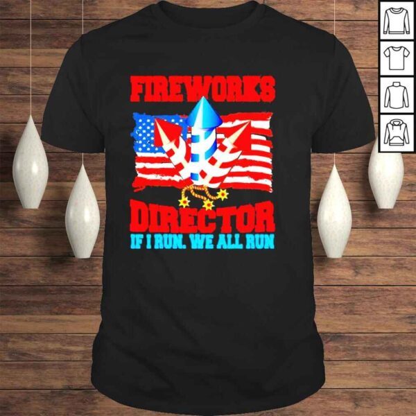 Fireworks Director If I Run We All Run Happy Independence Day Shirt