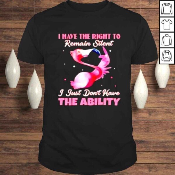 Flamingo i have the right to remain silent i just dont have the ability shirt