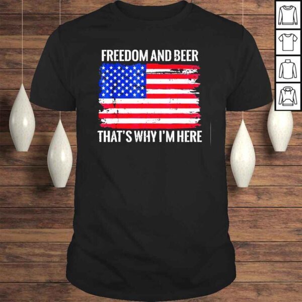 Freedom and Beer That’s Why I’m Here Fourth of July USA Tee Shirt