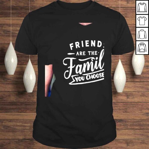 Friendship friends are the family that you choose shirt