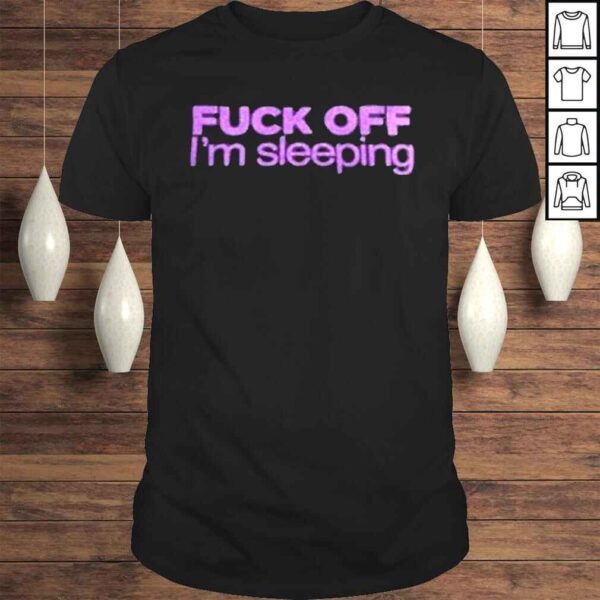 Fuck off Im Sleeping 2022 shirt