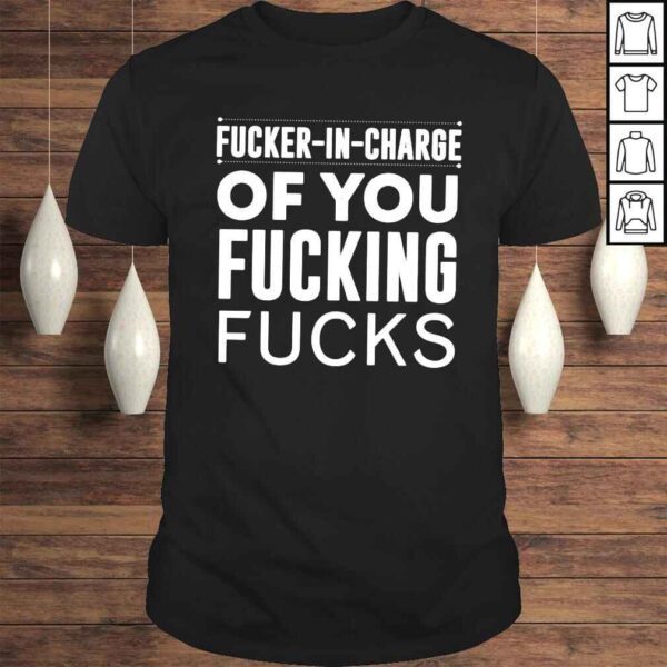 Fucker in charge of you fucking fucks shirt