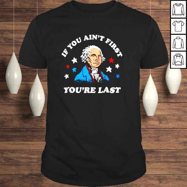 George Washington if you aint first youre last 4th of July shirt