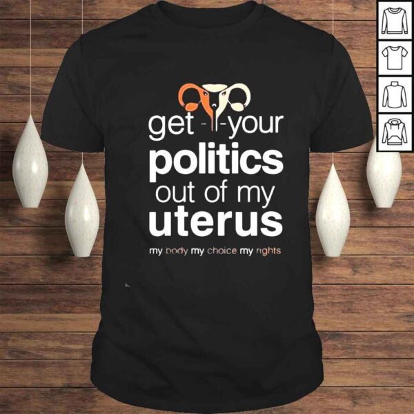 Get Your Politics Out Of My Uterus Shirt