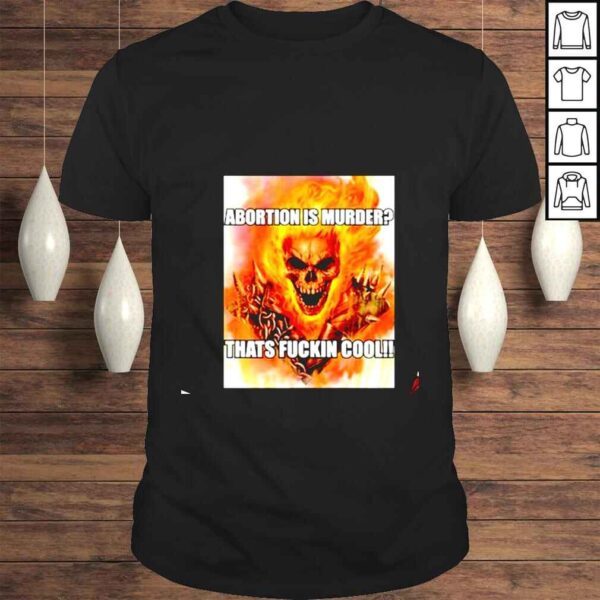 Ghost Rider Abortion Is Murder Thats Fuckin Cool shirt