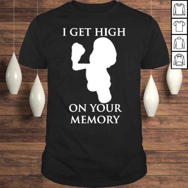 Gir I get high on your memory shirt