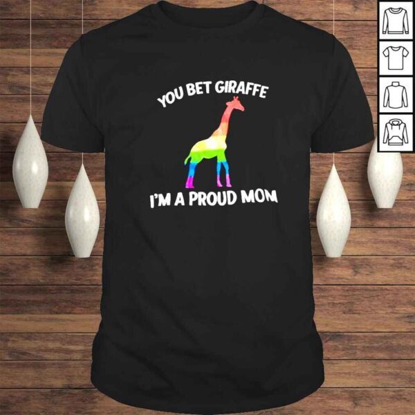 Giraffe LGBT you bet giraffe Im a proud Mom shirt