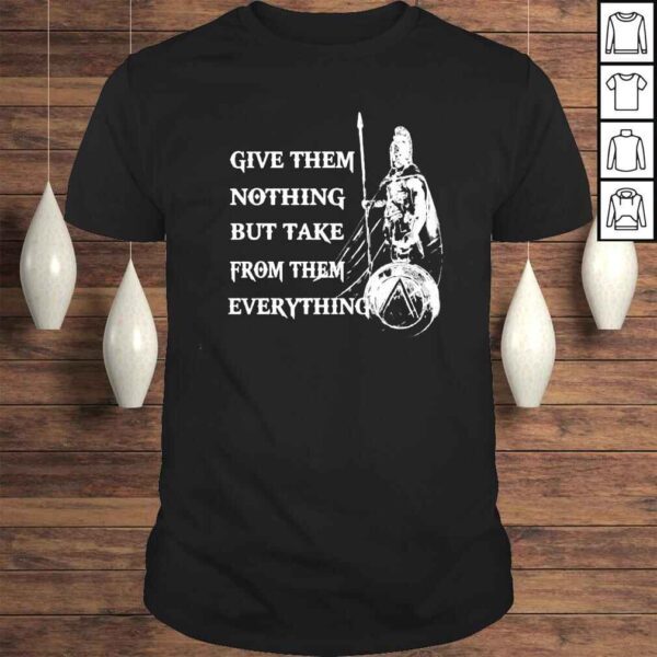 Give Them Nothing But Take From Them Everything Sparten Hoplite shirt