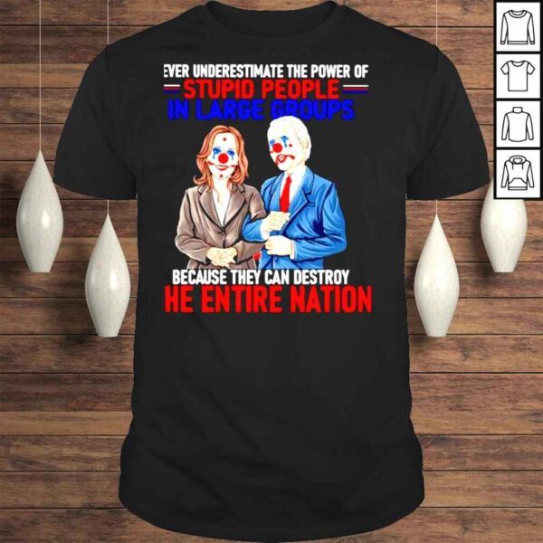 Harris Biden Never underestimate the power of stupid people in large groups the entire nation shirt