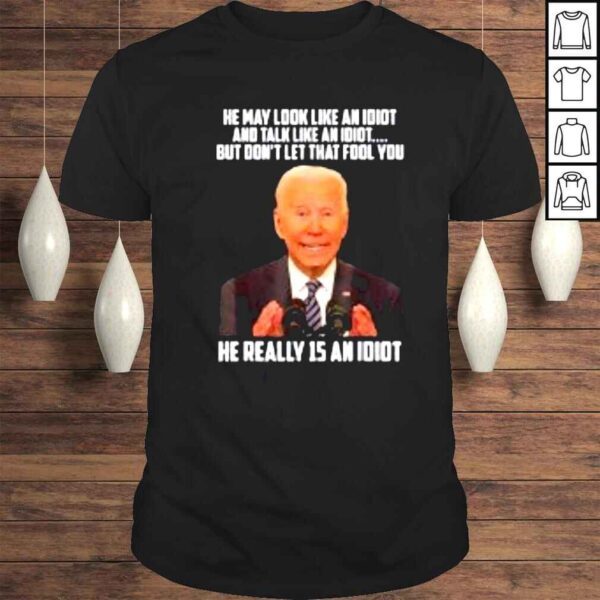 He May Look Like An Idiot And Talk Like An Idiot Shirt