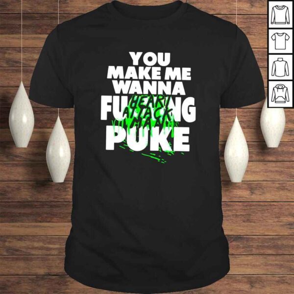 Heart attack man you make me wanna fucking puke shirt