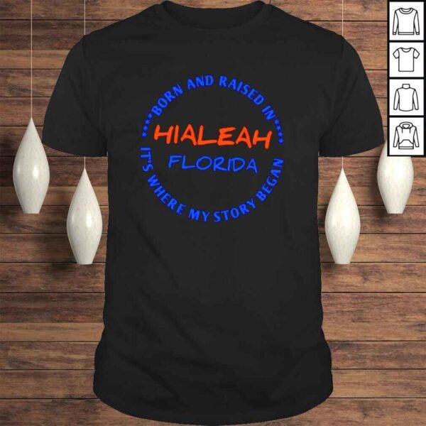 Hialeah Florida Born are raised in its where my story began shirt