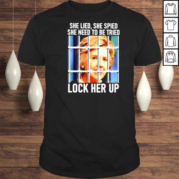 Hillary Clinton She Lied She Spied She Need To Be Tried Lock Her Up Shirt