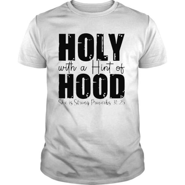 Holy with a hint of hood she is storng proverbs shirt