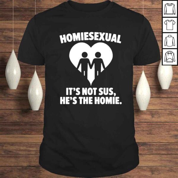 Homiesexual shirt ist not sus he is the homie shirt