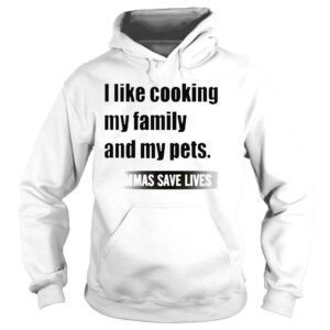 Hoodie 2022 I Like Cooking My Family And My Pets Commas Save Lives White shirt