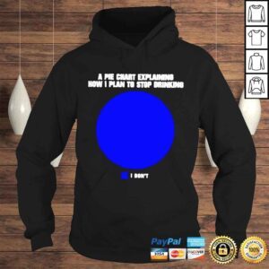 Hoodie A pie chart explaining how I plan to stop drinking I dont shirt