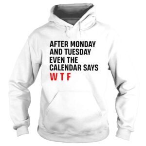 Hoodie After monday and tuesday even the calendar says wtf shirt