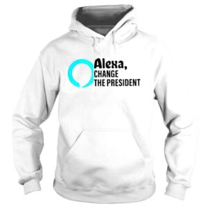 Hoodie Alexa change the president shirt