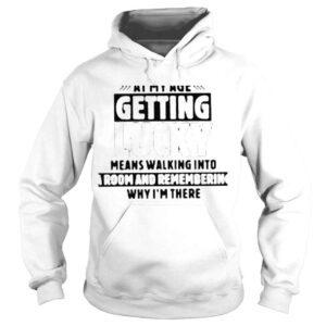 Hoodie At my age getting lucky means walking into a room and remembering why im there shirt