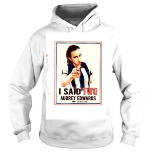 Hoodie Aubrey Edwards I Said Two Official Shirt