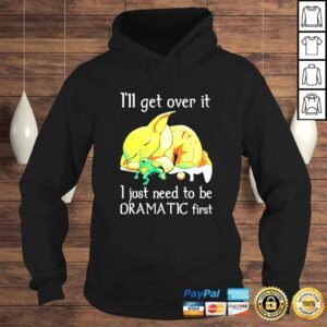 Hoodie Baby Yoda Ill get over it I just need to be dramatic first shirt