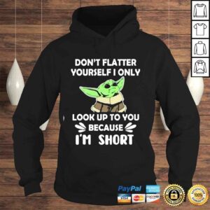 Hoodie Baby Yoda dont flatter yourself I only look up to You because Im short shirt