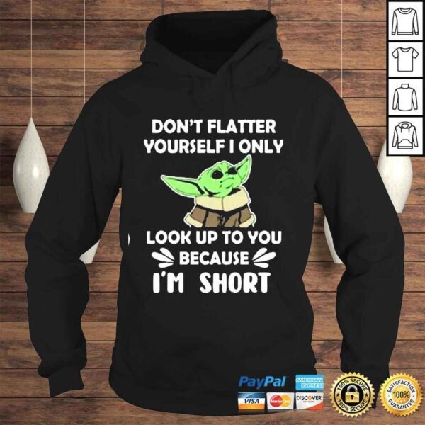 Baby Yoda dont flatter yourself I only look up to You because Im short shirt - Image 4