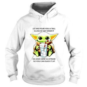 Hoodie Baby Yoda let me pour you a tall glass of get over it shirt