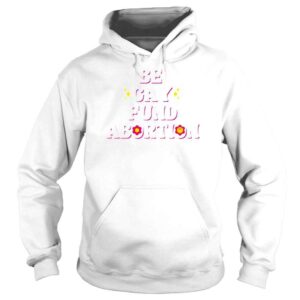 Hoodie Be Gay Fund Abortion Queer And Trans Shirt