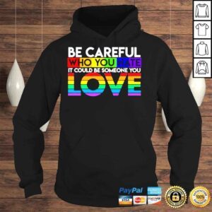 Hoodie Be careful who you hate it could be someone you love LGBT shirt