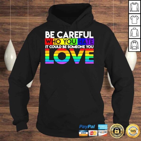 Be careful who you hate it could be someone you love LGBT shirt - Image 4